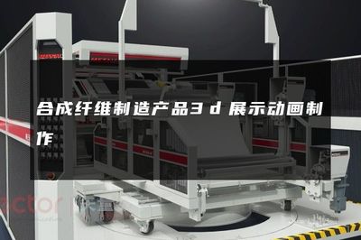 合成纤维制造产品3d展示动画制作